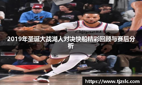 2019年圣诞大战湖人对决快船精彩回顾与赛后分析