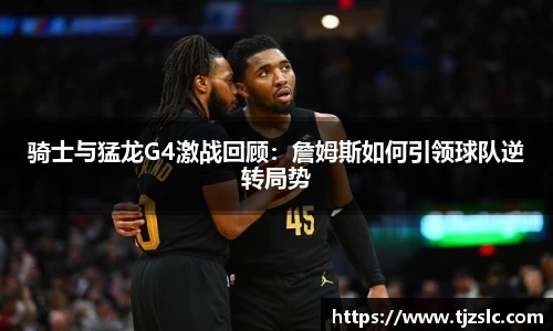 骑士与猛龙G4激战回顾：詹姆斯如何引领球队逆转局势