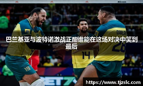 巴兰基亚与波特诺激战正酣谁能在这场对决中笑到最后