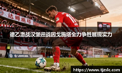 德乙激战汉堡迎战因戈施塔全力争胜展现实力